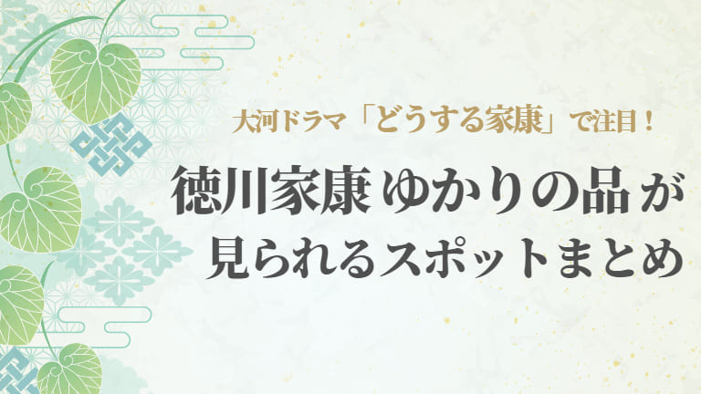 徳川家康ゆかりの品が見られるスポットまとめ｜大河ドラマ「どうする家康」に登場する甲冑・愛刀は？